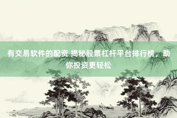 有交易软件的配资 揭秘股票杠杆平台排行榜，助你投资更轻松