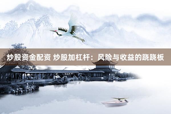 炒股资金配资 炒股加杠杆：风险与收益的跷跷板