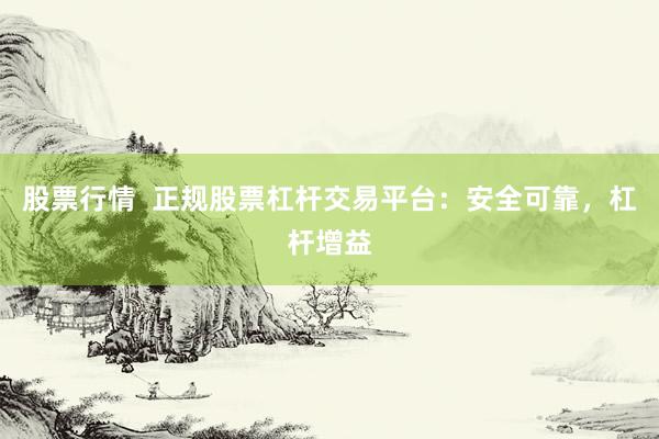 股票行情  正规股票杠杆交易平台：安全可靠，杠杆增益