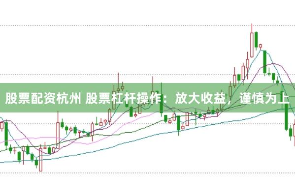 股票配资杭州 股票杠杆操作：放大收益，谨慎为上