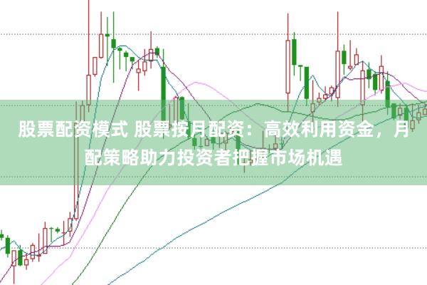 股票配资模式 股票按月配资：高效利用资金，月配策略助力投资者把握市场机遇