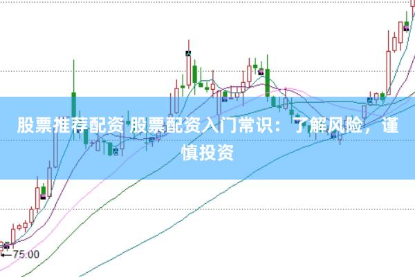 股票推荐配资 股票配资入门常识：了解风险，谨慎投资