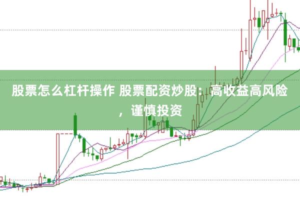 股票怎么杠杆操作 股票配资炒股：高收益高风险，谨慎投资