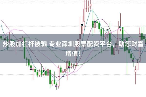 炒股加杠杆被骗 专业深圳股票配资平台，助您财富增值！