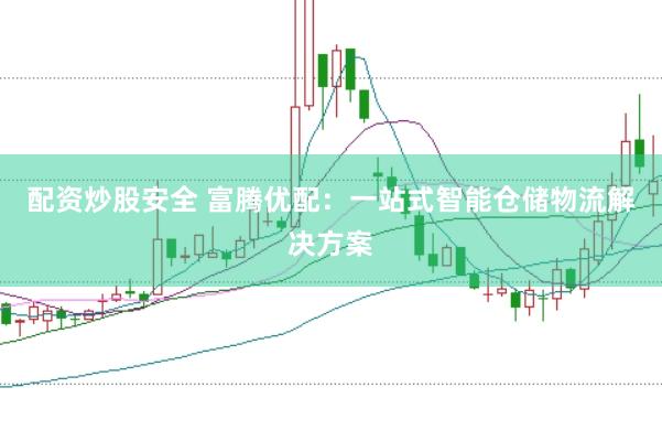 配资炒股安全 富腾优配：一站式智能仓储物流解决方案