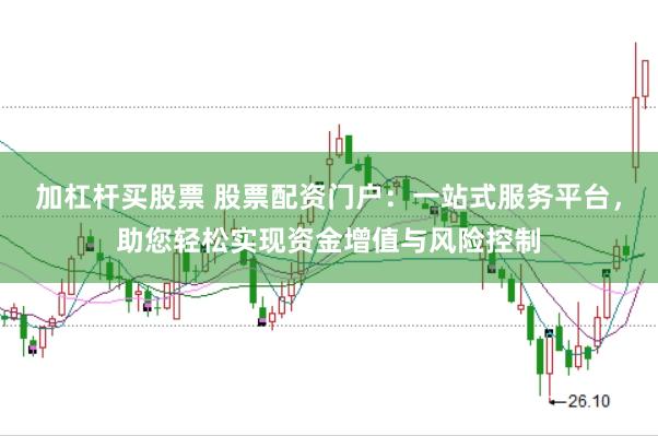 加杠杆买股票 股票配资门户：一站式服务平台，助您轻松实现资金增值与风险控制