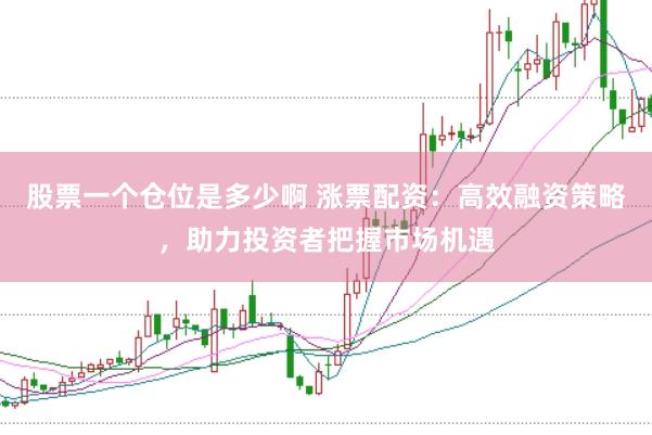 股票一个仓位是多少啊 涨票配资：高效融资策略，助力投资者把握市场机遇