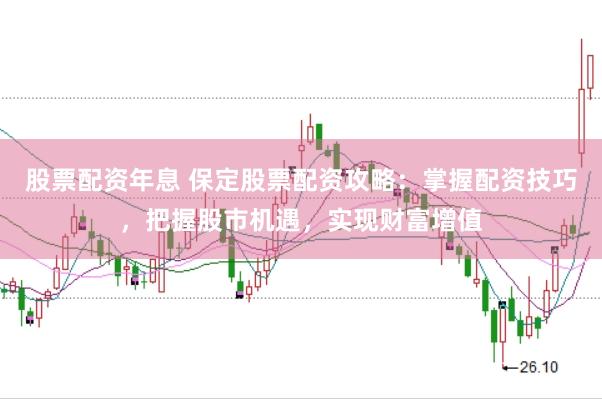 股票配资年息 保定股票配资攻略：掌握配资技巧，把握股市机遇，实现财富增值