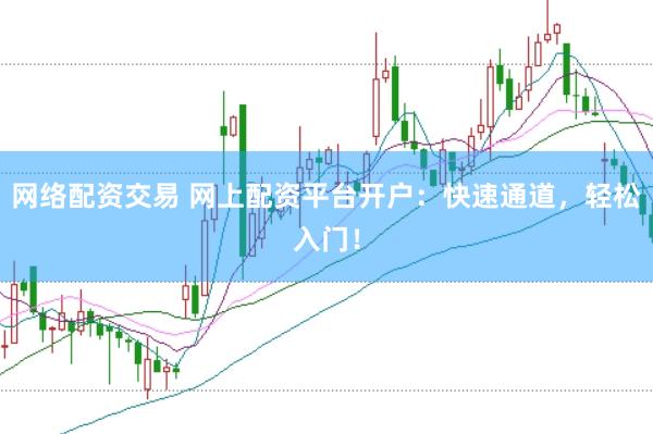 网络配资交易 网上配资平台开户：快速通道，轻松入门！