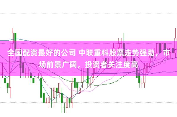 全国配资最好的公司 中联重科股票走势强劲，市场前景广阔，投资者关注度高