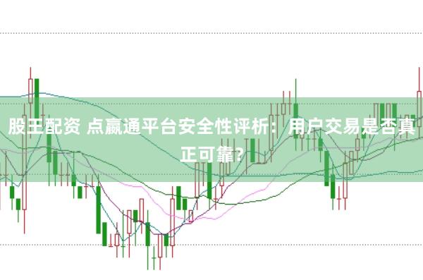 股王配资 点嬴通平台安全性评析：用户交易是否真正可靠？