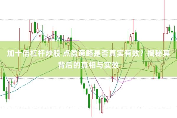 加十倍杠杆炒股 点盈策略是否真实有效？揭秘其背后的真相与实效
