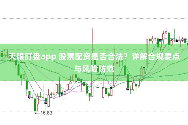 天眼盯盘app 股票配资是否合法？详解合规要点与风险防范