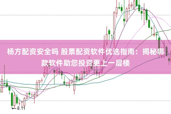 杨方配资安全吗 股票配资软件优选指南：揭秘哪款软件助您投资更上一层楼