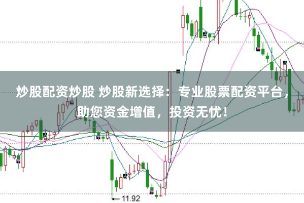 炒股配资炒股 炒股新选择：专业股票配资平台，助您资金增值，投资无忧！