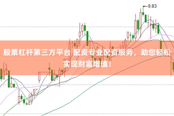 股票杠杆第三方平台 配资专业配资服务，助您轻松实现财富增值！