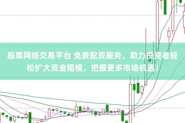 股票网络交易平台 免费配资服务，助力投资者轻松扩大资金规模，把握更多市场机遇！