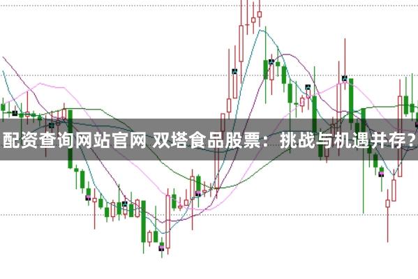 配资查询网站官网 双塔食品股票：挑战与机遇并存？
