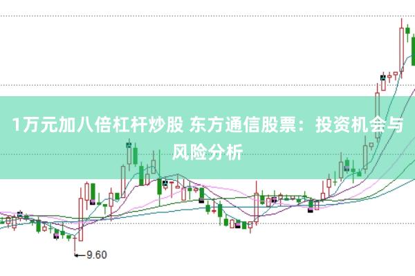 1万元加八倍杠杆炒股 东方通信股票：投资机会与风险分析