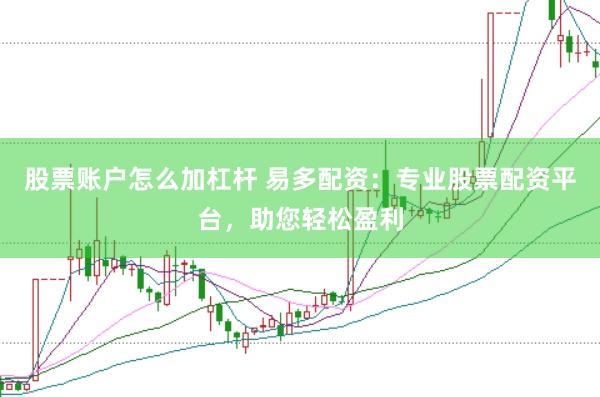 股票账户怎么加杠杆 易多配资：专业股票配资平台，助您轻松盈利