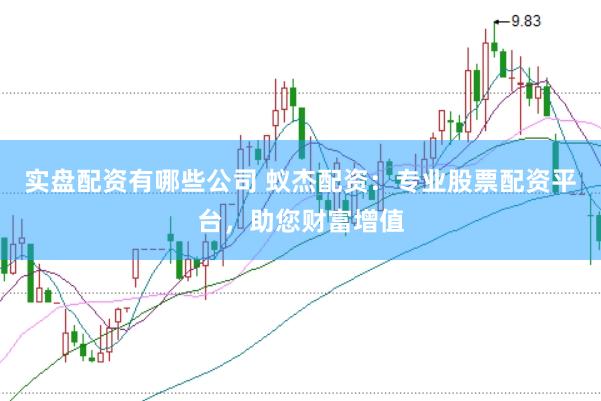 实盘配资有哪些公司 蚁杰配资：专业股票配资平台，助您财富增值