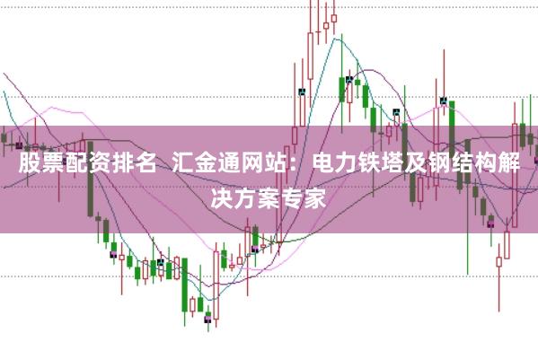 股票配资排名  汇金通网站：电力铁塔及钢结构解决方案专家