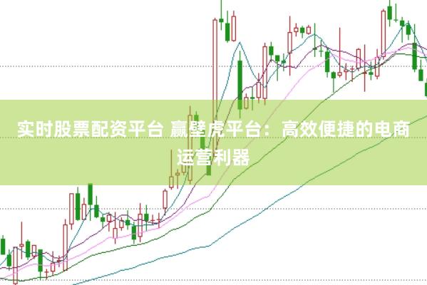 实时股票配资平台 赢壁虎平台：高效便捷的电商运营利器