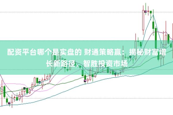 配资平台哪个是实盘的 财通策略赢：揭秘财富增长新路径，智胜投资市场