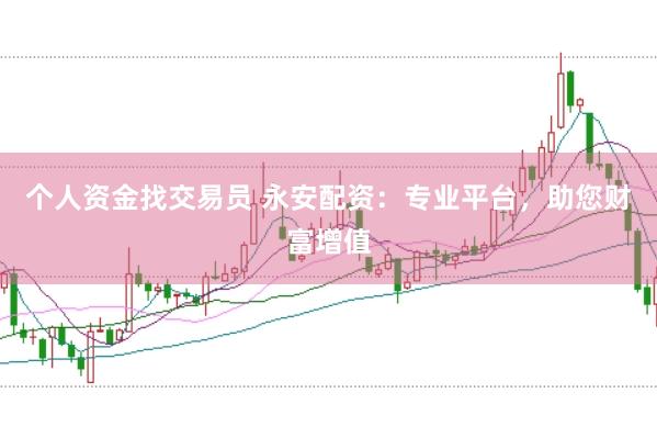 个人资金找交易员 永安配资：专业平台，助您财富增值