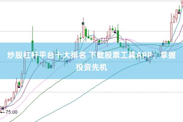 炒股杠杆平台十大排名 下载股票工具APP，掌握投资先机