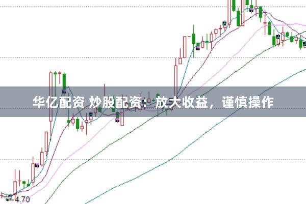 华亿配资 炒股配资：放大收益，谨慎操作
