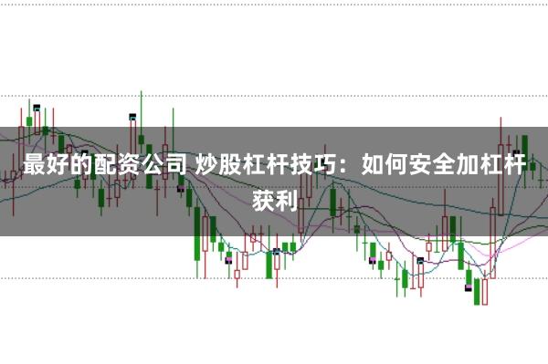 最好的配资公司 炒股杠杆技巧：如何安全加杠杆获利