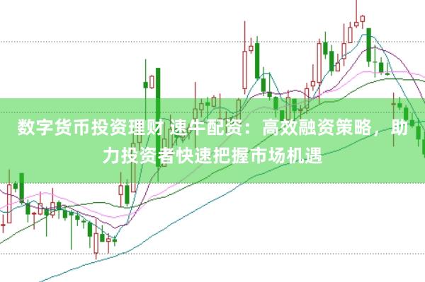 数字货币投资理财 速牛配资：高效融资策略，助力投资者快速把握市场机遇