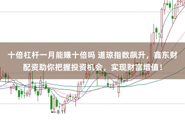 十倍杠杆一月能赚十倍吗 道琼指数飙升，鑫东财配资助你把握投资机会，实现财富增值！