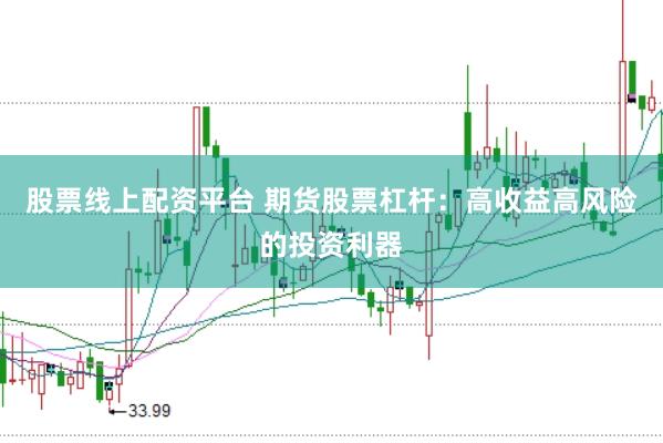 股票线上配资平台 期货股票杠杆：高收益高风险的投资利器