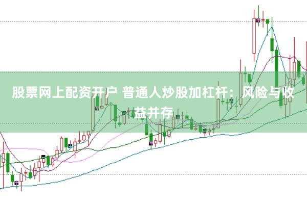 股票网上配资开户 普通人炒股加杠杆：风险与收益并存