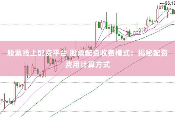 股票线上配资平台 股票配资收费模式：揭秘配资费用计算方式
