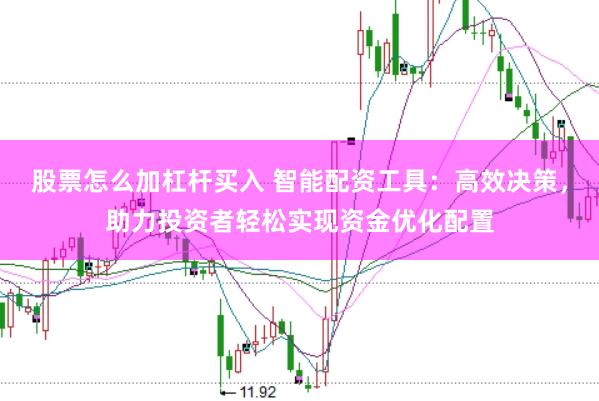 股票怎么加杠杆买入 智能配资工具：高效决策，助力投资者轻松实现资金优化配置