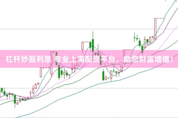 杠杆炒股利息 专业上海配资平台，助您财富增值！