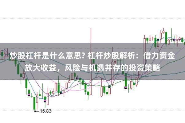 炒股杠杆是什么意思? 杠杆炒股解析：借力资金放大收益，风险与机遇并存的投资策略