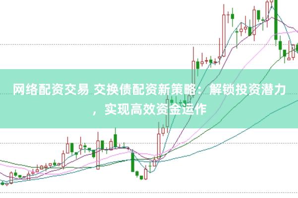 网络配资交易 交换债配资新策略：解锁投资潜力，实现高效资金运作