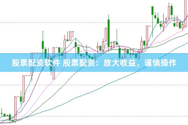 股票配资软件 股票配资：放大收益，谨慎操作