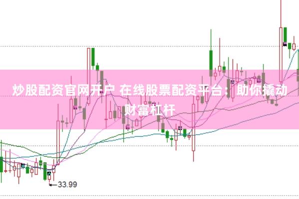 炒股配资官网开户 在线股票配资平台：助你撬动财富杠杆