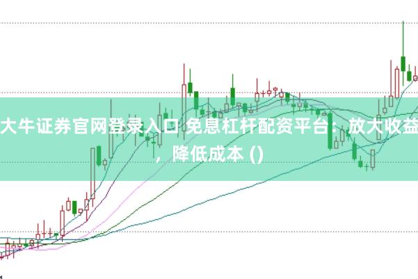 大牛证券官网登录入口 免息杠杆配资平台：放大收益，降低成本 ()