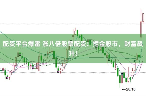 配资平台爆雷 涨八倍股票配资：掘金股市，财富飙升！
