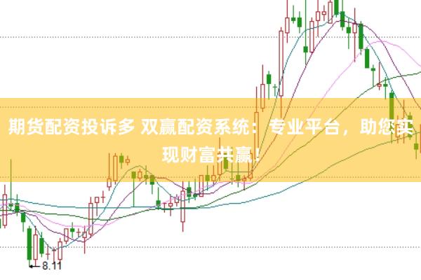 期货配资投诉多 双赢配资系统：专业平台，助您实现财富共赢！