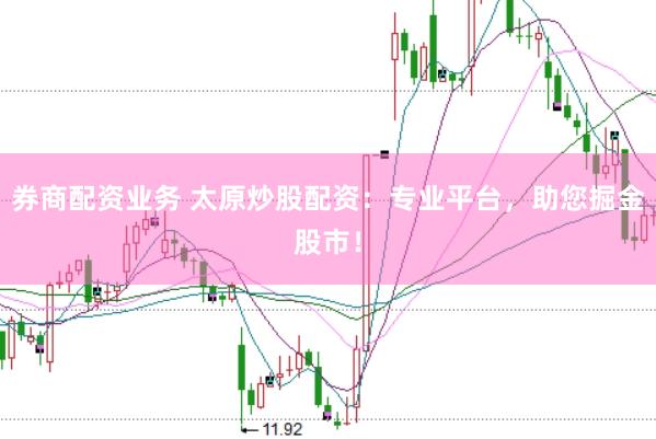 券商配资业务 太原炒股配资：专业平台，助您掘金股市！