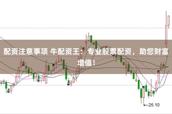 配资注意事项 牛配资王：专业股票配资，助您财富增值！
