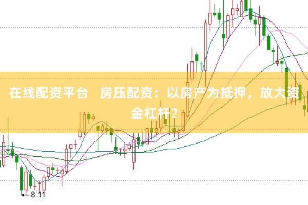 在线配资平台   房压配资：以房产为抵押，放大资金杠杆？
