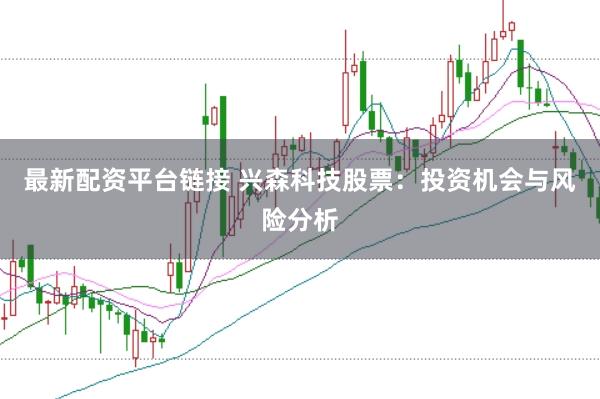 最新配资平台链接 兴森科技股票：投资机会与风险分析